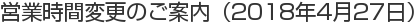 営業時間変更のご案内（2018年4月27日）