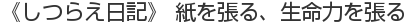 《しつらえ日記》 紙を張る、生命力を張る