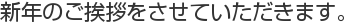 新年のご挨拶をさせていただきます。