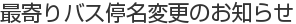 最寄りバス停名変更のお知らせ