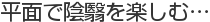 平面で陰翳を楽しむ…