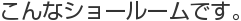 こんなショールームです。