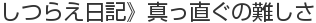 しつらえ日記》真っ直ぐの難しさ